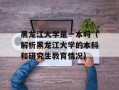 黑龙江大学是一本吗（解析黑龙江大学的本科和研究生教育情况）