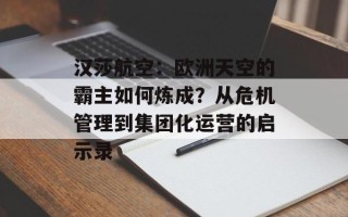 汉莎航空：欧洲天空的霸主如何炼成？从危机管理到集团化运营的启示录