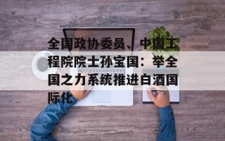 全国政协委员、中国工程院院士孙宝国：举全国之力系统推进白酒国际化