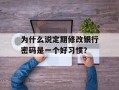 为什么说定期修改银行密码是一个好习惯？