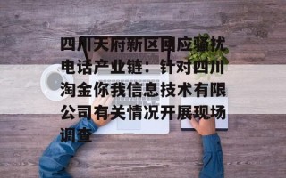 四川天府新区回应骚扰电话产业链：针对四川淘金你我信息技术有限公司有关情况开展现场调查