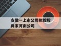 安徽一上市公司拟控股两家河南公司
