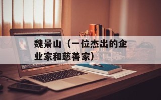 魏景山（一位杰出的企业家和慈善家）