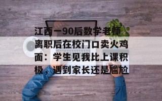 江西一90后数学老师离职后在校门口卖火鸡面：学生见我比上课积极，遇到家长还是尴尬