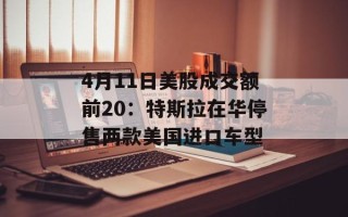 4月11日美股成交额前20：特斯拉在华停售两款美国进口车型