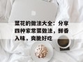 菜花的做法大全：分享四种家常菜做法，鲜香入味，爽脆好吃