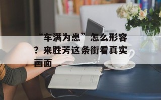 “车满为患”怎么形容？来胜芳这条街看真实画面