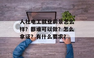 人社电工就业前景怎么样？都谁可以做？怎么拿证？有什么要求？