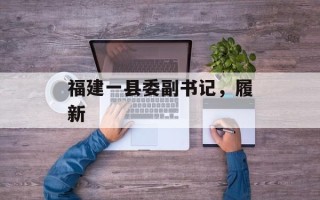 福建一县委副书记，履新