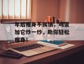 年后瘦身不挨饿，鸡蛋加它炒一炒，助你轻松瘦身！
