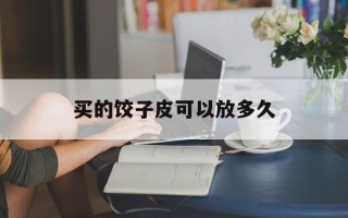 买的饺子皮可以放多久