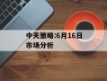 中天策略:6月16日市场分析
