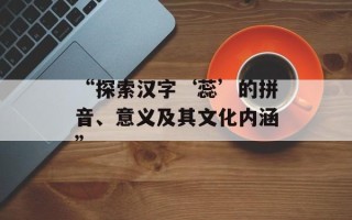 “探索汉字‘蕊’的拼音、意义及其文化内涵”