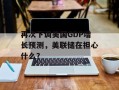 再次下调美国GDP增长预测，美联储在担心什么？