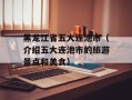 黑龙江省五大连池市（介绍五大连池市的旅游景点和美食）