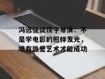 冯远征谈饺子导演：不是学电影的照样发光，唯有热爱艺术才能成功
