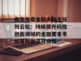 南京市委金融办副主任刘云松：持续提升科技创新领域的金融要素丰裕度和融资可得性