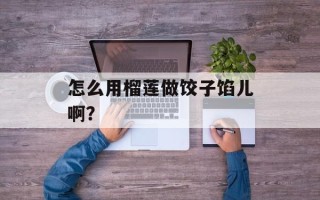 怎么用榴莲做饺子馅儿啊？