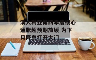 澳大利亚第四季度核心通胀超预期放缓 为下月降息打开大门