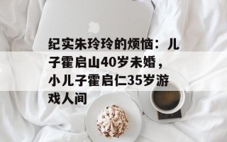 纪实朱玲玲的烦恼：儿子霍启山40岁未婚，小儿子霍启仁35岁游戏人间