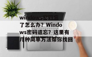 windows密码忘了怎么办？Windows密码遗忘？这里有几种简单方法帮你找回