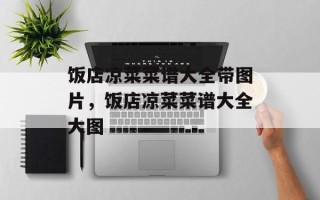 饭店凉菜菜谱大全带图片，饭店凉菜菜谱大全大图
