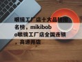 眼镜工厂店十大品牌排名榜，mikibobo眼镜工厂店全国连锁，高速开店