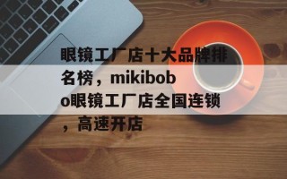 眼镜工厂店十大品牌排名榜，mikibobo眼镜工厂店全国连锁，高速开店