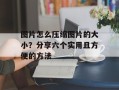 图片怎么压缩图片的大小？分享六个实用且方便的方法