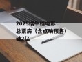 2025端午档电影：总票房（含点映预售）破2亿