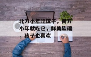 北方小年吃饺子，南方小年就吃它，鲜美软糯，孩子也喜欢