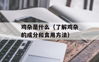 鸡杂是什么（了解鸡杂的成分和食用方法）