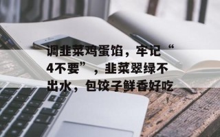 调韭菜鸡蛋馅，牢记“4不要”，韭菜翠绿不出水，包饺子鲜香好吃