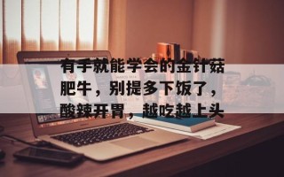 有手就能学会的金针菇肥牛，别提多下饭了，酸辣开胃，越吃越上头
