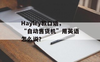 Hayley教口语，“自动售货机”用英语怎么说？