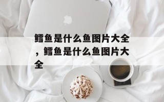 鳕鱼是什么鱼图片大全，鳕鱼是什么鱼图片大全