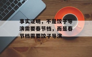 事实证明，不是饺子导演需要春节档，而是春节档需要饺子导演