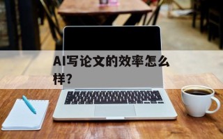 AI写论文的效率怎么样？
