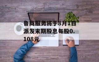 鲁商服务将于8月1日派发末期股息每股0.108元