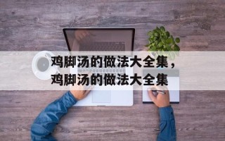 鸡脚汤的做法大全集，鸡脚汤的做法大全集