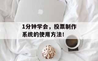 1分钟学会，投票制作系统的使用方法！