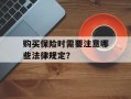 购买保险时需要注意哪些法律规定？