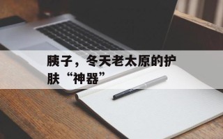 胰子，冬天老太原的护肤“神器”