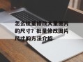 怎么批量修改大量图片的尺寸？批量修改图片尺寸的方法介绍