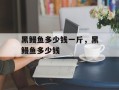 黑鳗鱼多少钱一斤，黑鳗鱼多少钱
