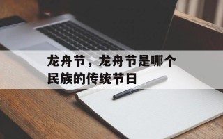 龙舟节，龙舟节是哪个民族的传统节日