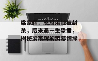 梁家辉：怒怼港独被封杀，后来遇一生挚爱，揭秘梁家辉的荧幕情缘