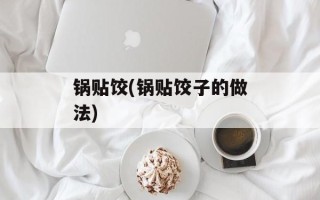 锅贴饺(锅贴饺子的做法)