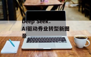 Deep Seek：AI驱动券业转型新图景