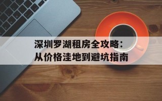 深圳罗湖租房全攻略：从价格洼地到避坑指南